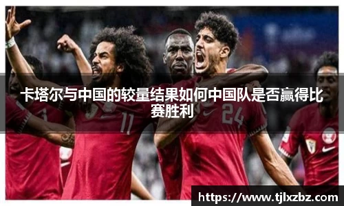 卡塔尔与中国的较量结果如何中国队是否赢得比赛胜利