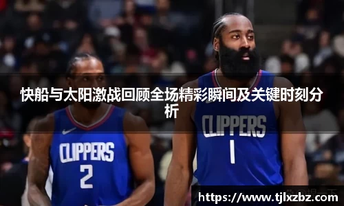 快船与太阳激战回顾全场精彩瞬间及关键时刻分析